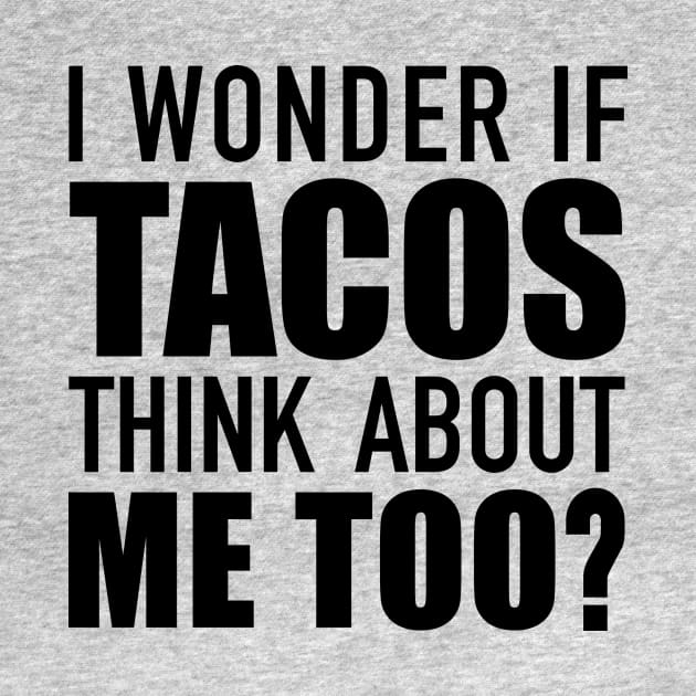 I Wonder If Tacos Think About Me? by DubyaTee